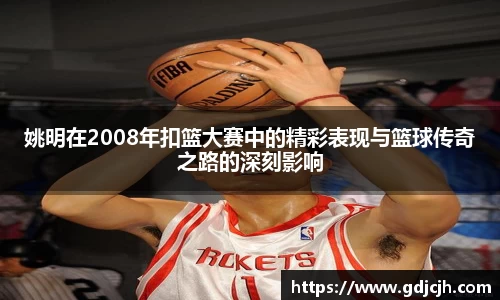 姚明在2008年扣篮大赛中的精彩表现与篮球传奇之路的深刻影响