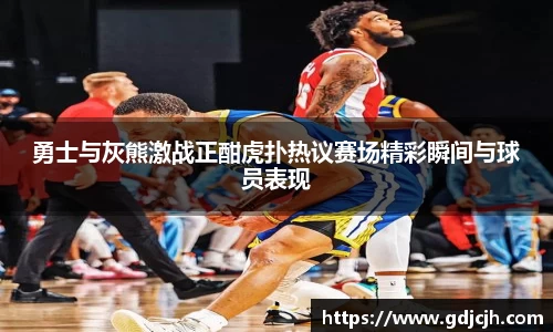 勇士与灰熊激战正酣虎扑热议赛场精彩瞬间与球员表现