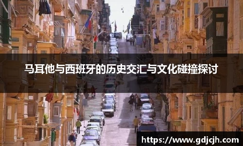 马耳他与西班牙的历史交汇与文化碰撞探讨