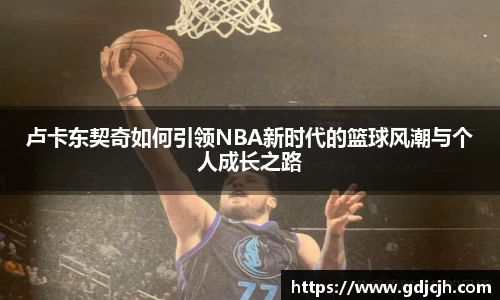 卢卡东契奇如何引领NBA新时代的篮球风潮与个人成长之路