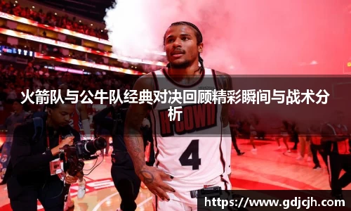 火箭队与公牛队经典对决回顾精彩瞬间与战术分析