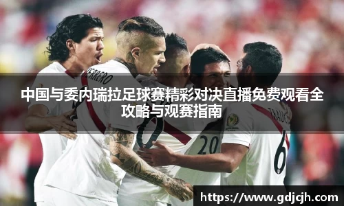 中国与委内瑞拉足球赛精彩对决直播免费观看全攻略与观赛指南