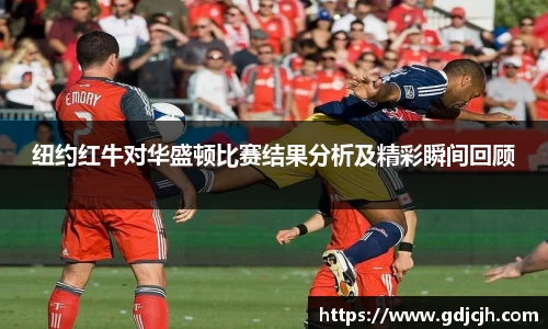 纽约红牛对华盛顿比赛结果分析及精彩瞬间回顾