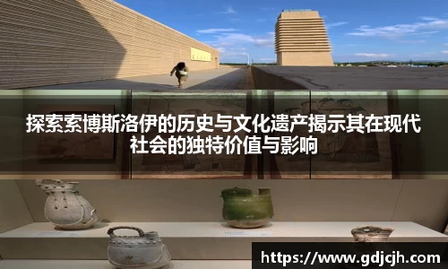 探索索博斯洛伊的历史与文化遗产揭示其在现代社会的独特价值与影响