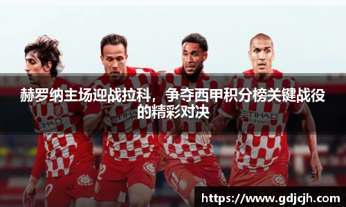 赫罗纳主场迎战拉科，争夺西甲积分榜关键战役的精彩对决