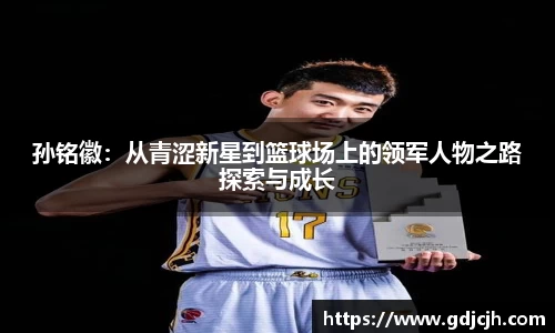 孙铭徽：从青涩新星到篮球场上的领军人物之路探索与成长