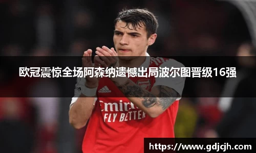 欧冠震惊全场阿森纳遗憾出局波尔图晋级16强