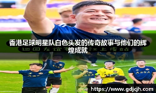 香港足球明星队白色头发的传奇故事与他们的辉煌成就